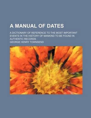 Book cover for A Manual of Dates; A Dictionary of Reference to the Most Important Events in the History of Mankind to Be Found in Authentic Records