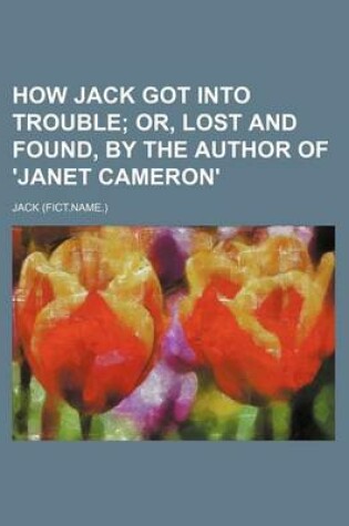 Cover of How Jack Got Into Trouble; Or, Lost and Found, by the Author of 'Janet Cameron'