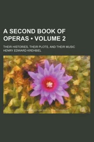 Cover of A Second Book of Operas (Volume 2); Their Histories, Their Plots, and Their Music