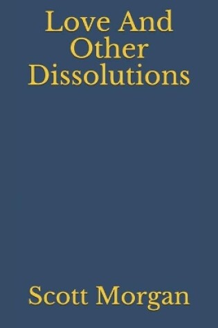 Cover of Love And Other Dissolutions