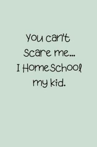 Cover of You can't scare me... I Homeschool my kid.