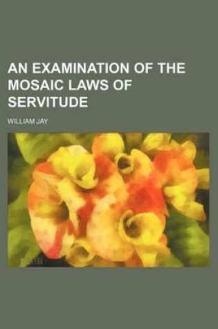 Cover of An Examination of the Mosaic Laws of Servitude