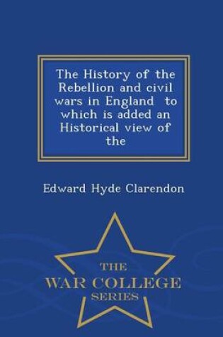 Cover of The History of the Rebellion and Civil Wars in England to Which Is Added an Historical View of the - War College Series