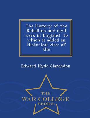 Book cover for The History of the Rebellion and Civil Wars in England to Which Is Added an Historical View of the - War College Series