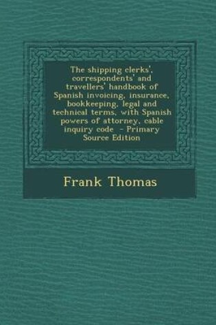 Cover of The Shipping Clerks', Correspondents' and Travellers' Handbook of Spanish Invoicing, Insurance, Bookkeeping, Legal and Technical Terms, with Spanish Powers of Attorney, Cable Inquiry Code