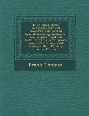 Book cover for The Shipping Clerks', Correspondents' and Travellers' Handbook of Spanish Invoicing, Insurance, Bookkeeping, Legal and Technical Terms, with Spanish Powers of Attorney, Cable Inquiry Code
