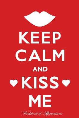 Book cover for Keep Calm Kiss Me Workbook of Affirmations Keep Calm Kiss Me Workbook of Affirmations