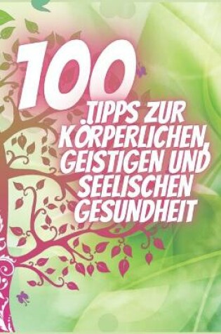 Cover of 100 Tipps Zur Körperlichen, Geistigen Und Seelischen Gesundheit