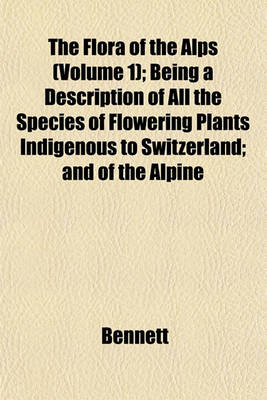 Book cover for The Flora of the Alps (Volume 1); Being a Description of All the Species of Flowering Plants Indigenous to Switzerland; And of the Alpine