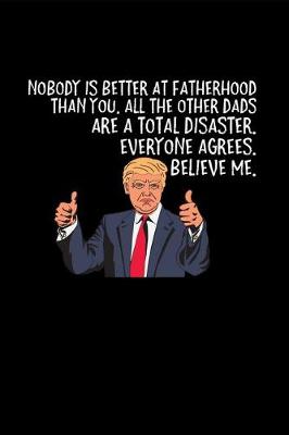 Book cover for Nobody Is Better at Fatherhood Than You. All the Other Dads Are a Total Disaster. Everyone Agrees. Believe Me.