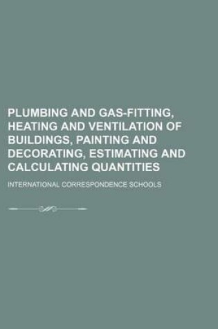 Cover of Plumbing and Gas-Fitting, Heating and Ventilation of Buildings, Painting and Decorating, Estimating and Calculating Quantities