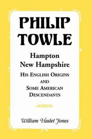 Cover of Philip Towle, Hampton, New Hampshirehis English Origins and Some American Descendants