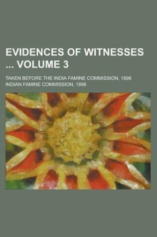 Cover of Evidences of Witnesses; Taken Before the India Famine Commission, 1898 Volume 3