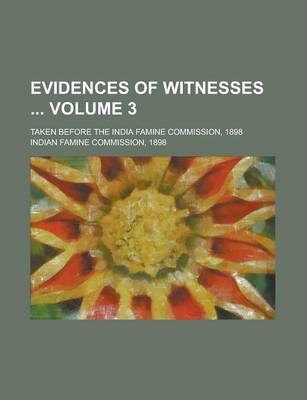 Book cover for Evidences of Witnesses; Taken Before the India Famine Commission, 1898 Volume 3