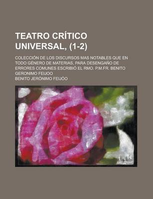 Book cover for Teatro Critico Universal, (1-2); Coleccion de Los Discursos Mas Notables Que En Todo Genero de Materias, Para Desengano de Errores Comunes Escribio El Rmo. P.M.Fr. Benito Geronimo Feijoo