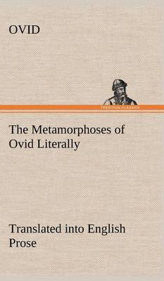 Book cover for The Metamorphoses of Ovid Literally Translated into English Prose, with Copious Notes and Explanations