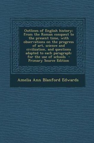 Cover of Outlines of English History; From the Roman Conquest to the Present Time, with Observations on the Progress of Art, Science and Civilization, and Ques