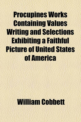 Book cover for Procupines Works Containing Values Writing and Selections Exhibiting a Faithful Picture of United States of America