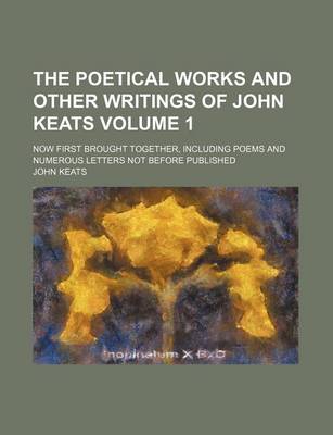 Book cover for The Poetical Works and Other Writings of John Keats Volume 1; Now First Brought Together, Including Poems and Numerous Letters Not Before Published