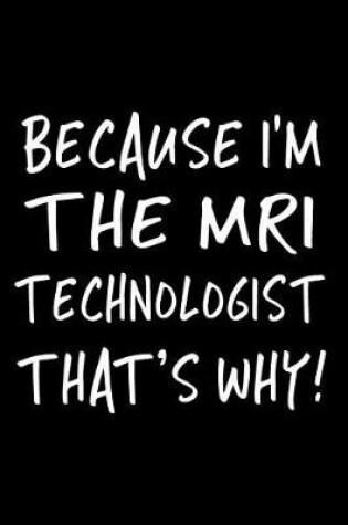 Cover of Because I'm the MRI Technologist That's Why!