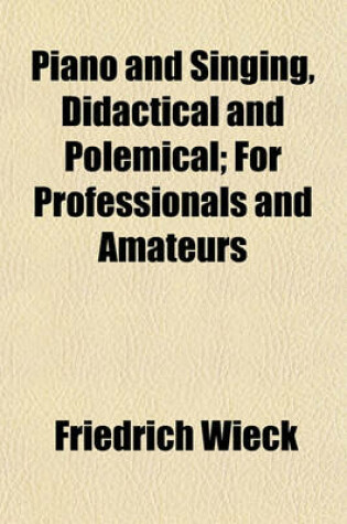 Cover of Piano and Singing, Didactical and Polemical; For Professionals and Amateurs