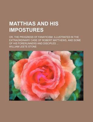 Book cover for Matthias and His Impostures; Or, the Progress of Fanaticism. Illustrated in the Extraordinary Case of Robert Matthews, and Some of His Forerunners and Disciples