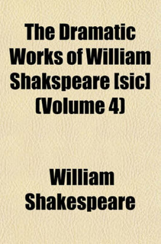 Cover of The Dramatic Works of William Shakspeare [Sic] (Volume 4)