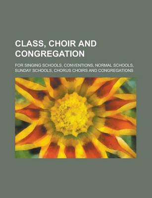 Book cover for Class, Choir and Congregation; For Singing Schools, Conventions, Normal Schools, Sunday Schools, Chorus Choirs and Congregations