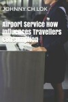 Book cover for Airport Service How Influences Travellers Consumption