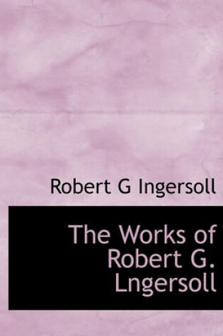 Cover of The Works of Robert G. Lngersoll