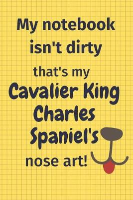 Book cover for My Notebook Isn't Dirty That's My Cavalier King Charles Spaniel's Nose Art