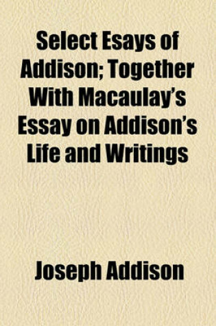 Cover of Select Esays of Addison; Together with Macaulay's Essay on Addison's Life and Writings