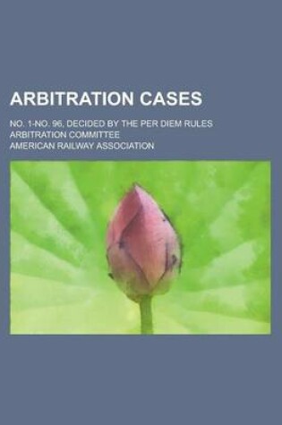 Cover of Arbitration Cases; No. 1-No. 96, Decided by the Per Diem Rules Arbitration Committee