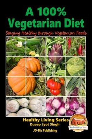 Cover of A 100% Vegetarian Diet - Staying Healthy through Vegetarian Foods