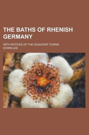 Cover of The Baths of Rhenish Germany; With Notices of the Adjacent Towns