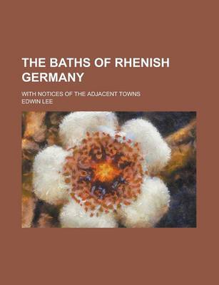 Book cover for The Baths of Rhenish Germany; With Notices of the Adjacent Towns