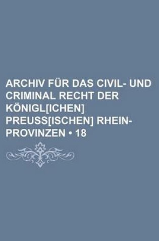 Cover of Archiv Fur Das Civil- Und Criminal Recht Der Konigl[ichen] Preuss[ischen] Rhein-Provinzen (18)