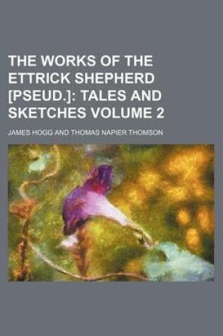 Cover of The Works of the Ettrick Shepherd [Pseud.] Volume 2; Tales and Sketches