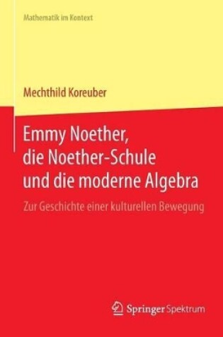 Cover of Emmy Noether, Die Noether-Schule Und Die Moderne Algebra