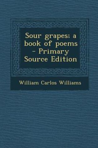 Cover of Sour Grapes; A Book of Poems - Primary Source Edition