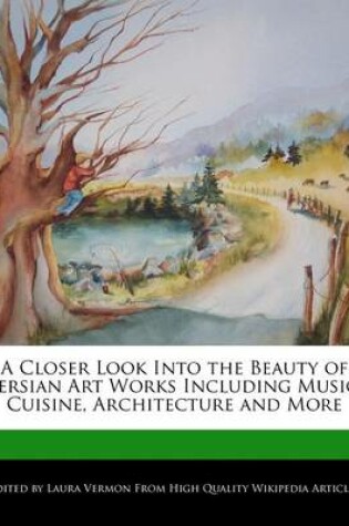 Cover of A Closer Look Into the Beauty of Persian Art Works Including Music, Cuisine, Architecture and More