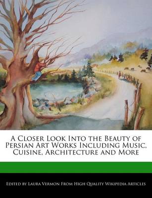 Book cover for A Closer Look Into the Beauty of Persian Art Works Including Music, Cuisine, Architecture and More