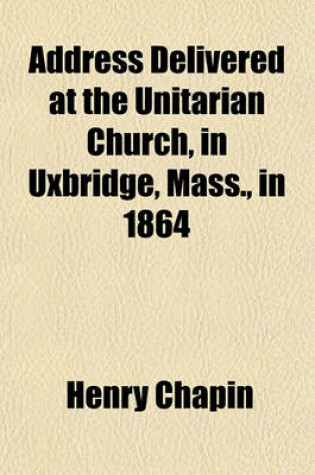 Cover of Address Delivered at the Unitarian Church, in Uxbridge, Mass., in 1864