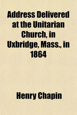 Book cover for Address Delivered at the Unitarian Church, in Uxbridge, Mass., in 1864