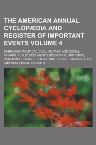 Cover of The American Annual Cyclopaedia and Register of Important Events; Embracing Political, Civil, Military, and Social Affairs; Public Documents; Biography, Statistics, Commerce, Finance, Literature, Science, Agriculture, and Volume 4