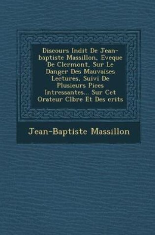 Cover of Discours in Dit de Jean-Baptiste Massillon, Eveque de Clermont, Sur Le Danger Des Mauvaises Lectures, Suivi de Plusieurs Pi Ces Int Ressantes... Sur CET Orateur C L Bre Et Des Crits