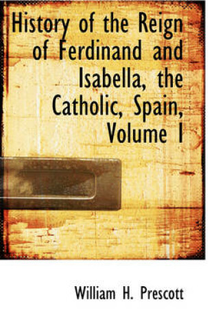 Cover of History of the Reign of Ferdinand and Isabella, the Catholic, Spain, Volume I