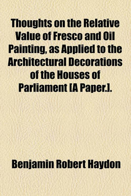 Book cover for Thoughts on the Relative Value of Fresco and Oil Painting, as Applied to the Architectural Decorations of the Houses of Parliament [A Paper.].