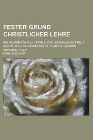Cover of Fester Grund Christlicher Lehre; Ein Hulfsbuch Zum Heidelb. Kat., Zusammengestellt Aus Deutschen Schriften Olevians U. Eigenen Abhandlungen