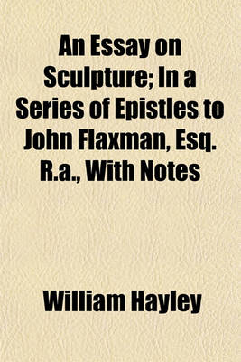 Book cover for An Essay on Sculpture; In a Series of Epistles to John Flaxman, Esq. R.A., with Notes